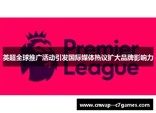 英超全球推广活动引发国际媒体热议扩大品牌影响力