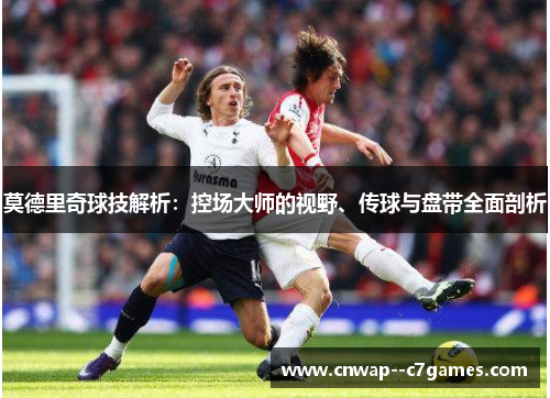 莫德里奇球技解析：控场大师的视野、传球与盘带全面剖析