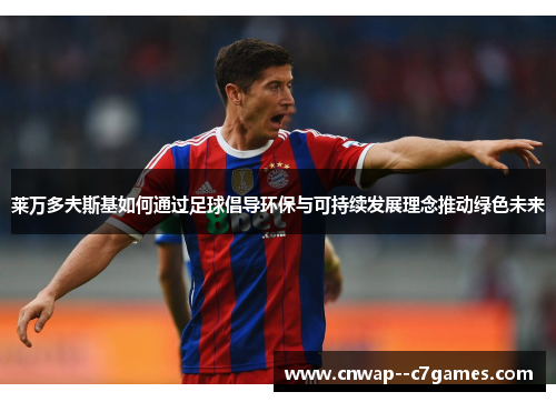 莱万多夫斯基如何通过足球倡导环保与可持续发展理念推动绿色未来