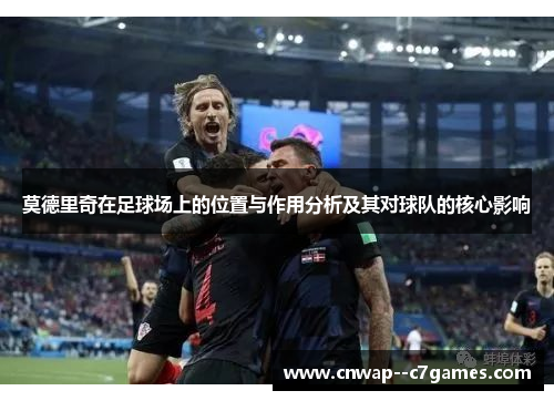 莫德里奇在足球场上的位置与作用分析及其对球队的核心影响