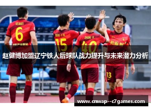 赵健博加盟辽宁铁人后球队战力提升与未来潜力分析