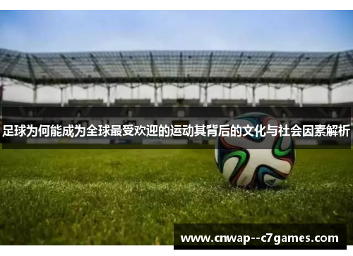 足球为何能成为全球最受欢迎的运动其背后的文化与社会因素解析