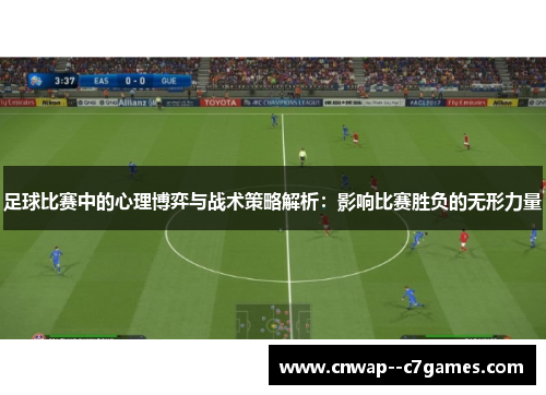 足球比赛中的心理博弈与战术策略解析：影响比赛胜负的无形力量