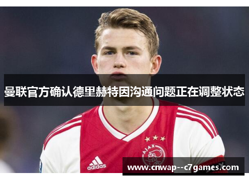 曼联官方确认德里赫特因沟通问题正在调整状态