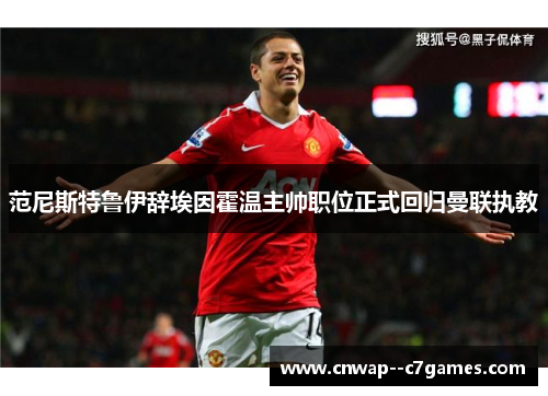 范尼斯特鲁伊辞埃因霍温主帅职位正式回归曼联执教