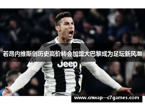 若昂内维斯创历史高价转会加盟大巴黎成为足坛新风潮