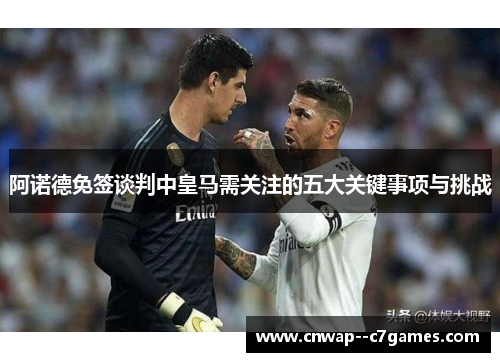 阿诺德免签谈判中皇马需关注的五大关键事项与挑战