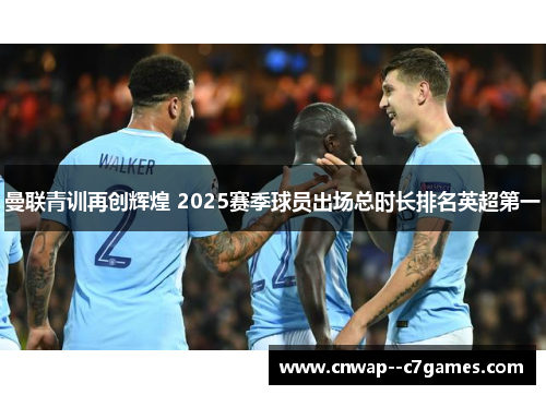 曼联青训再创辉煌 2025赛季球员出场总时长排名英超第一